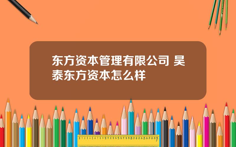 东方资本管理有限公司 昊泰东方资本怎么样